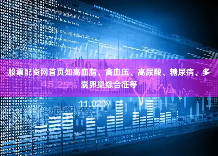 股票配资网首页如高血脂、高血压、高尿酸、糖尿病、多囊卵巢综合征等