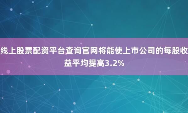 线上股票配资平台查询官网将能使上市公司的每股收益平均提高3.2%