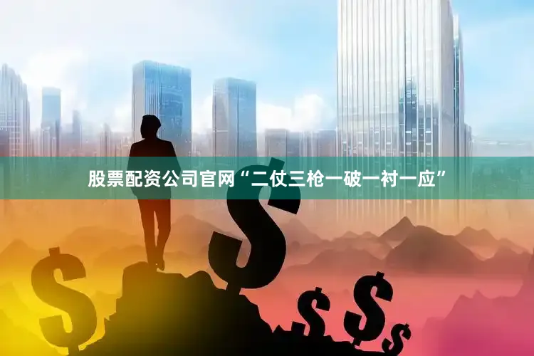 股票配资公司官网“二仗三枪一破一衬一应”