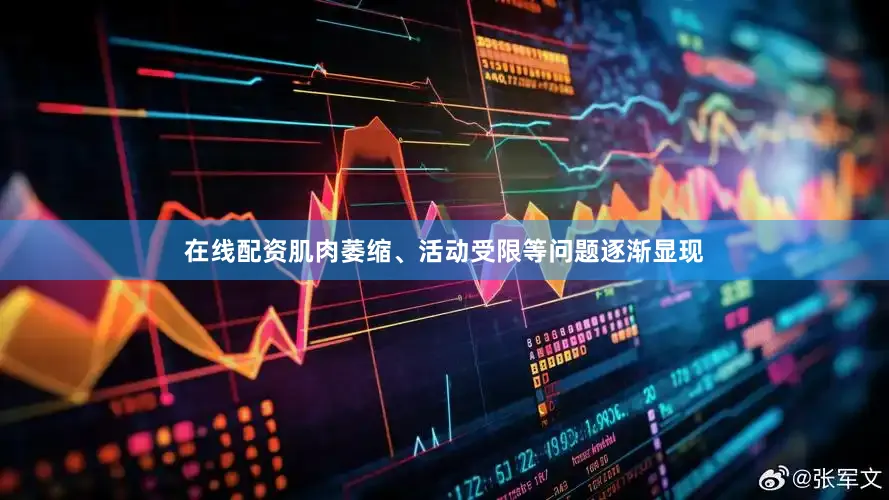 在线配资肌肉萎缩、活动受限等问题逐渐显现
