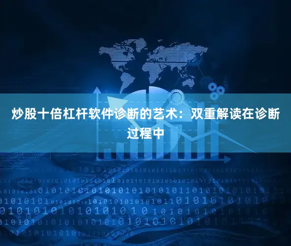 炒股十倍杠杆软件诊断的艺术：双重解读在诊断过程中