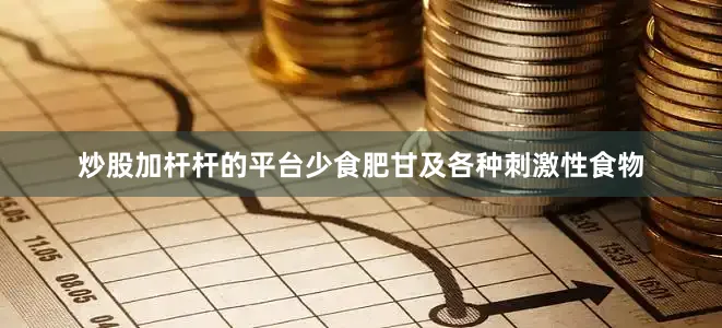 炒股加杆杆的平台少食肥甘及各种刺激性食物