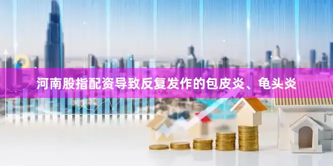 河南股指配资导致反复发作的包皮炎、龟头炎
