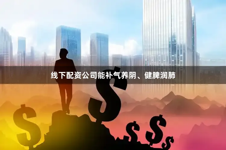 线下配资公司能补气养阴、健脾润肺