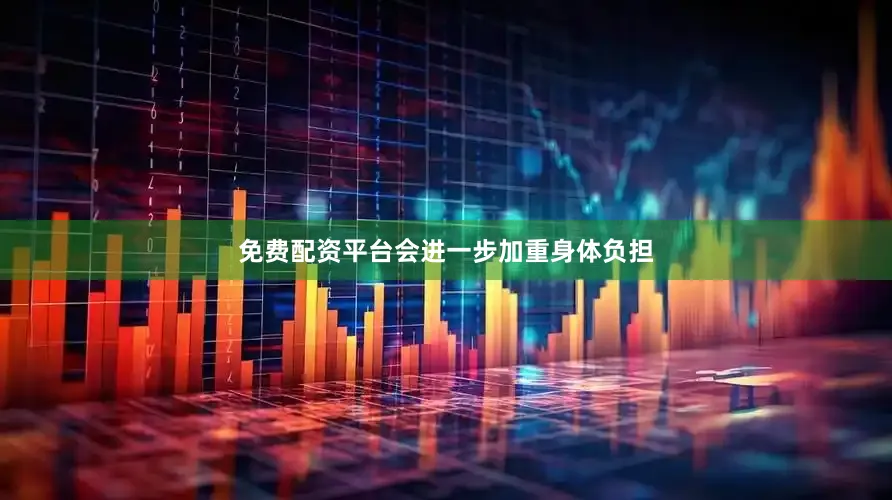 免费配资平台会进一步加重身体负担