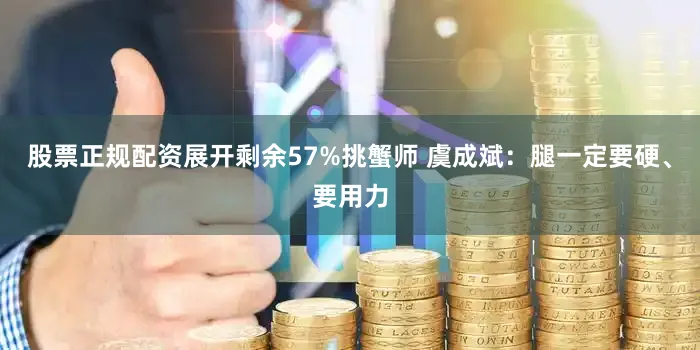 股票正规配资展开剩余57%挑蟹师 虞成斌：腿一定要硬、要用力