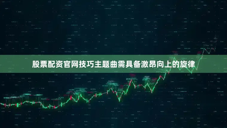 股票配资官网技巧主题曲需具备激昂向上的旋律