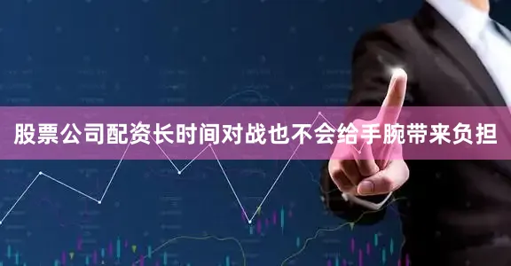 股票公司配资长时间对战也不会给手腕带来负担