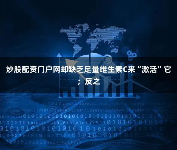 炒股配资门户网却缺乏足量维生素C来“激活”它；反之