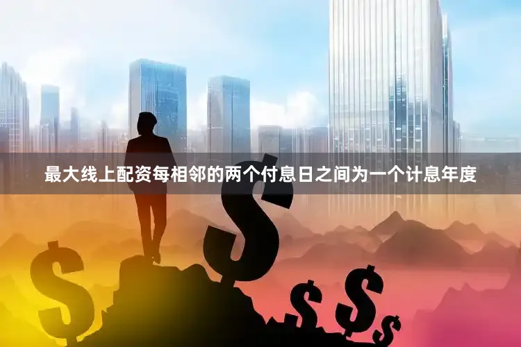 最大线上配资每相邻的两个付息日之间为一个计息年度