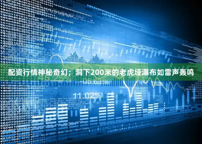 配资行情神秘奇幻；洞下200米的老虎垭瀑布如雷声轰鸣