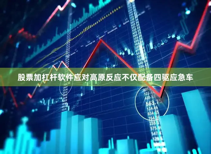 股票加杠杆软件应对高原反应不仅配备四驱应急车