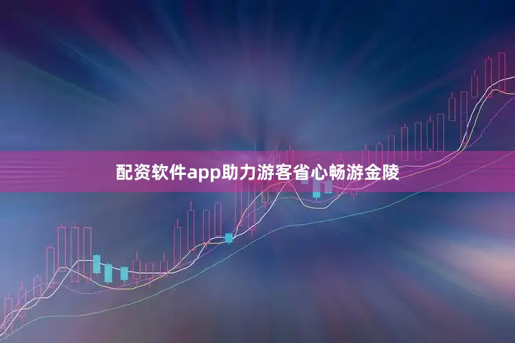配资软件app助力游客省心畅游金陵